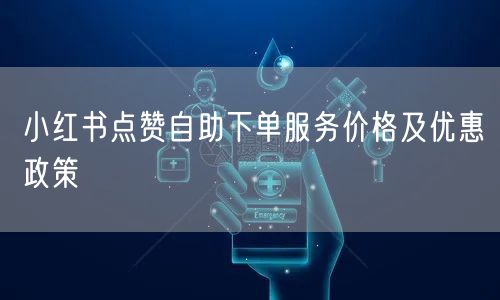 小红书点赞自助下单服务价格及优惠政策