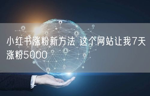 小红书涨粉新方法 这个网站让我7天涨粉5000