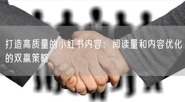 打造高质量的小红书内容：阅读量和内容优化的双赢策略