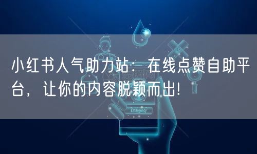 小红书人气助力站：在线点赞自助平台，让你的内容脱颖而出!