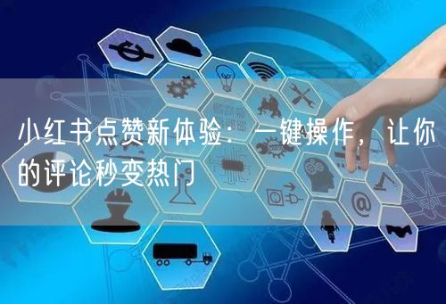 小红书点赞新体验：一键操作，让你的评论秒变热门
