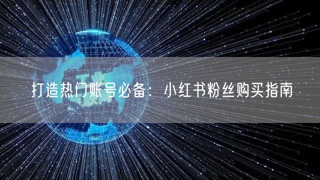 打造热门账号必备：小红书粉丝购买指南
