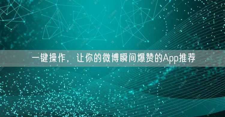一键操作，让你的微博瞬间爆赞的App推荐