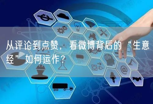 从评论到点赞，看微博背后的“生意经”如何运作？