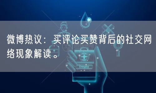 微博热议：买评论买赞背后的社交网络现象解读。