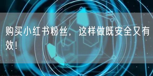 购买小红书粉丝，这样做既安全又有效！