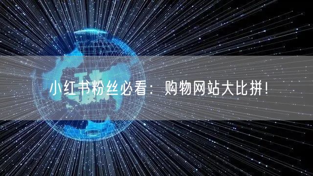 小红书粉丝必看：购物网站大比拼！