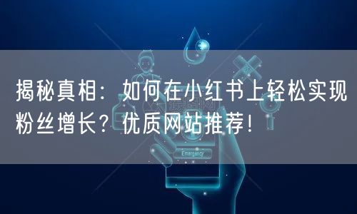 揭秘真相：如何在小红书上轻松实现粉丝增长？优质网站推荐！