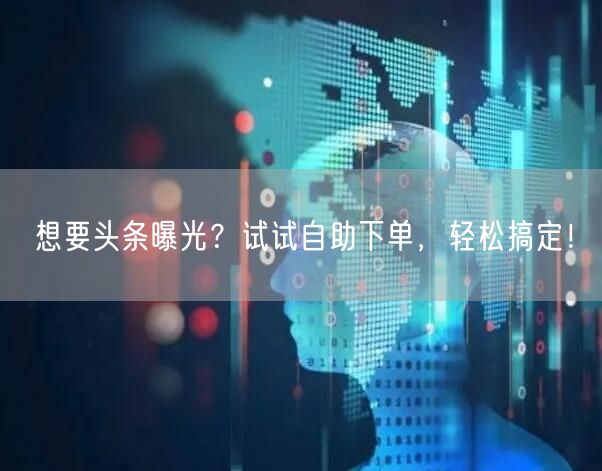 想要头条曝光？试试自助下单，轻松搞定！