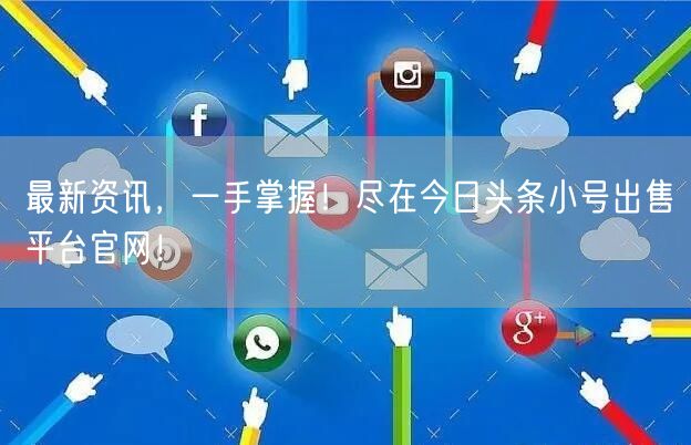 最新资讯，一手掌握！尽在今日头条小号出售平台官网！