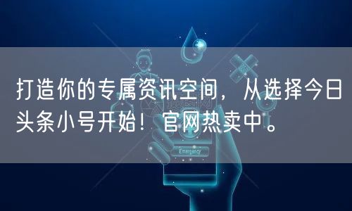 打造你的专属资讯空间，从选择今日头条小号开始！官网热卖中。