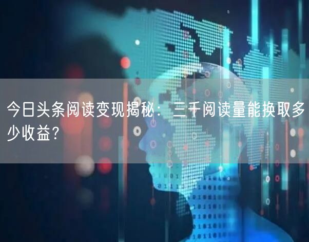 今日头条阅读变现揭秘：三千阅读量能换取多少收益？