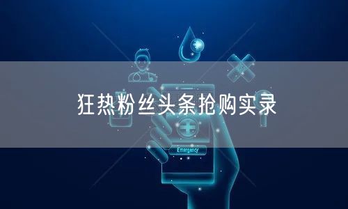 狂热粉丝头条抢购实录