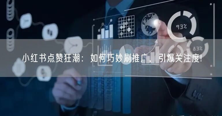 小红书点赞狂潮：如何巧妙刷推广，引爆关注度!