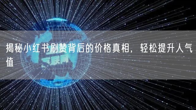 揭秘小红书刷赞背后的价格真相，轻松提升人气值