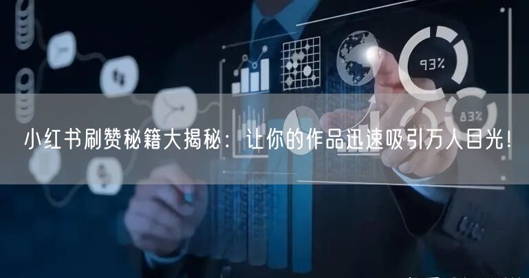 小红书刷赞秘籍大揭秘：让你的作品迅速吸引万人目光！