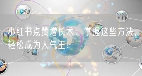 小红书点赞增长术：掌握这些方法，轻松成为人气王！