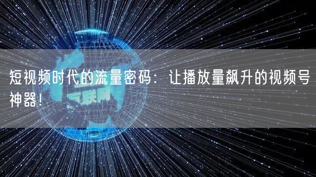 短视频时代的流量密码：让播放量飙升的视频号神器！