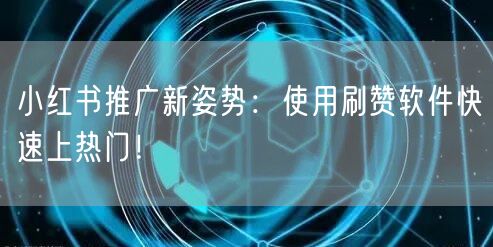 小红书推广新姿势：使用刷赞软件快速上热门！
