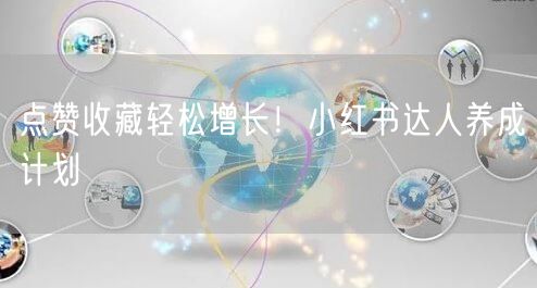 点赞收藏轻松增长！小红书达人养成计划