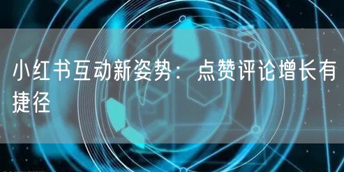 小红书互动新姿势：点赞评论增长有捷径