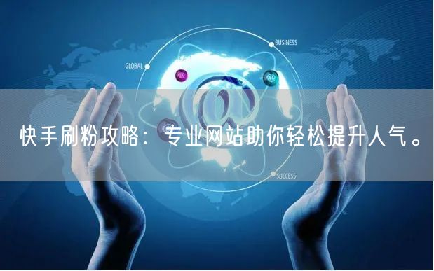 快手刷粉攻略：专业网站助你轻松提升人气。