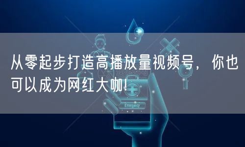 从零起步打造高播放量视频号，你也可以成为网红大咖!