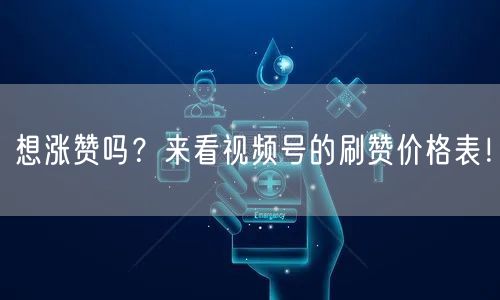 想涨赞吗？来看视频号的刷赞价格表！