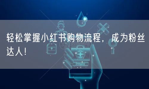 轻松掌握小红书购物流程，成为粉丝达人！