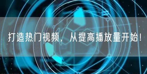 打造热门视频，从提高播放量开始！