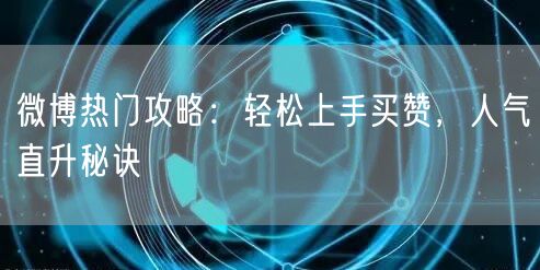 微博热门攻略：轻松上手买赞，人气直升秘诀