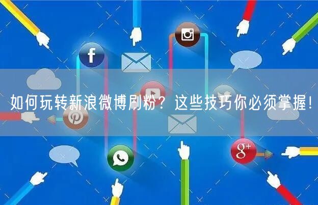 如何玩转新浪微博刷粉？这些技巧你必须掌握！