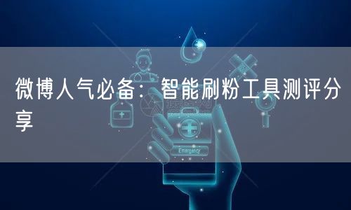 微博人气必备：智能刷粉工具测评分享