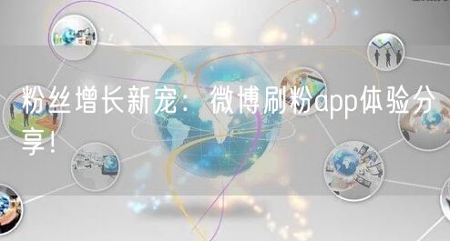 粉丝增长新宠：微博刷粉app体验分享！