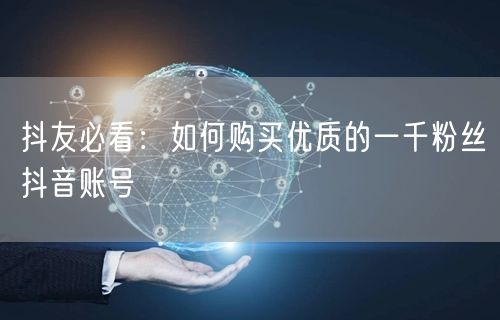 抖友必看：如何购买优质的一千粉丝抖音账号