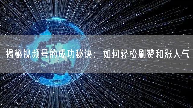 揭秘视频号的成功秘诀：如何轻松刷赞和涨人气