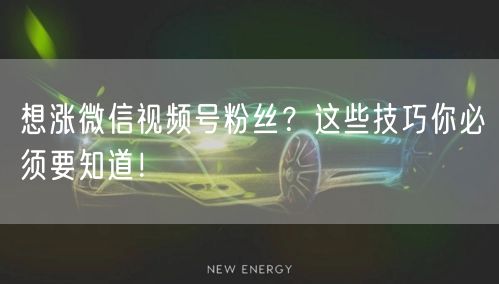 想涨微信视频号粉丝？这些技巧你必须要知道！