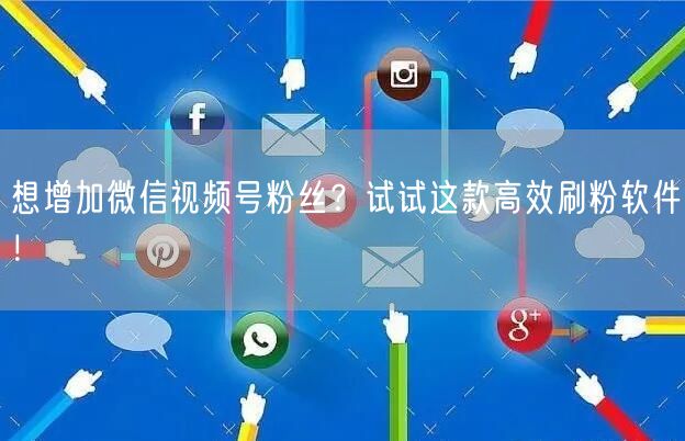 想增加微信视频号粉丝？试试这款高效刷粉软件！