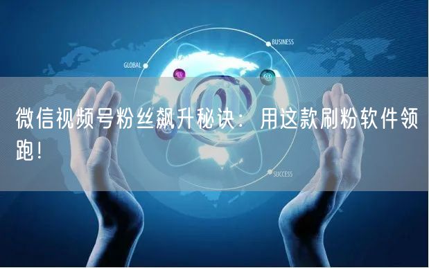 微信视频号粉丝飙升秘诀：用这款刷粉软件领跑！