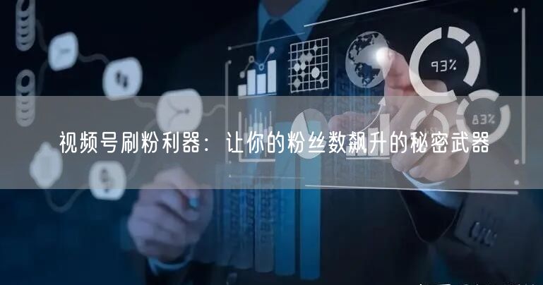视频号刷粉利器：让你的粉丝数飙升的秘密武器