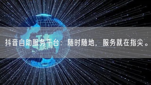 抖音自助服务平台：随时随地，服务就在指尖。