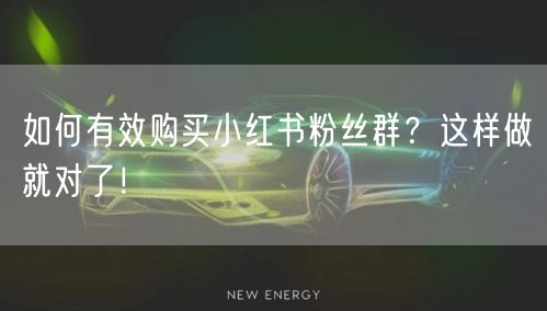 如何有效购买小红书粉丝群？这样做就对了！